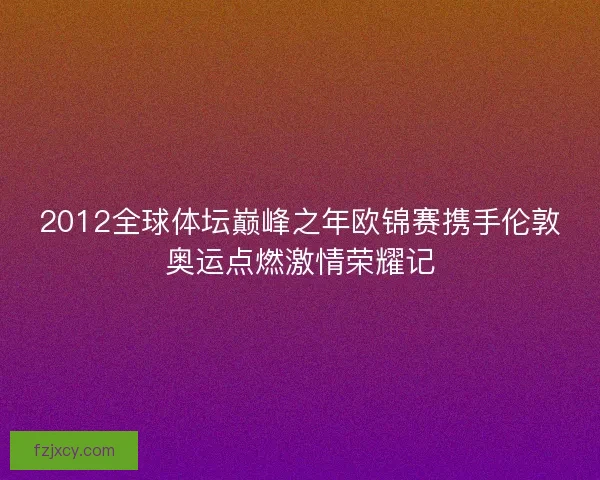 2012全球体坛巅峰之年欧锦赛携手伦敦奥运点燃激情荣耀记 2012全球体坛巅峰之年欧锦赛携手伦敦奥运点燃激情荣耀记