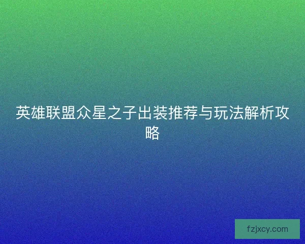 英雄联盟众星之子出装推荐与玩法解析攻略 英雄联盟众星之子出装推荐与玩法解析攻略